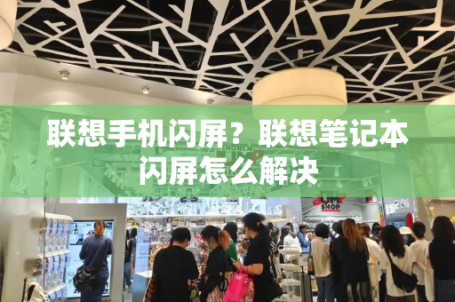 联想手机闪屏？联想笔记本闪屏怎么解决-第1张图片-星选测评