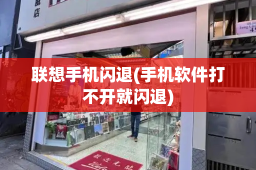 联想手机闪退(手机软件打不开就闪退)