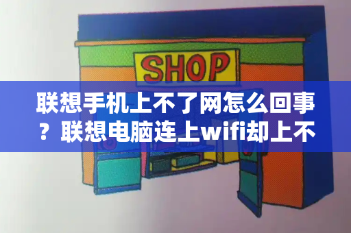 联想手机上不了网怎么回事？联想电脑连上wifi却上不了网
