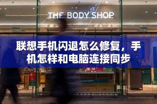 联想手机闪退怎么修复，手机怎样和电脑连接同步