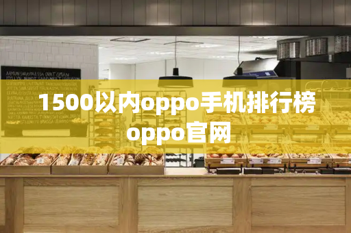 1500以内oppo手机排行榜 oppo官网