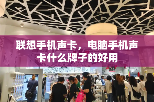 联想手机声卡，电脑手机声卡什么牌子的好用