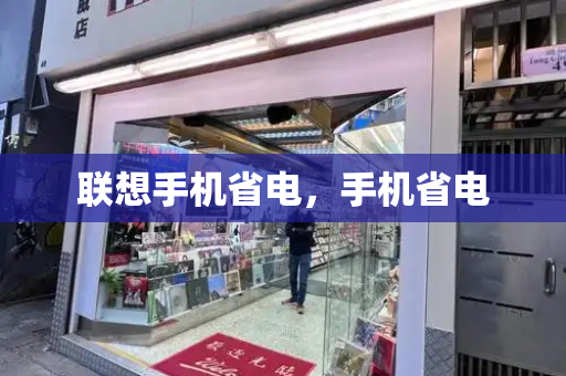 联想手机省电，手机省电-第1张图片-星选测评
