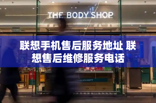 联想手机售后服务地址 联想售后维修服务电话-第1张图片-星选测评