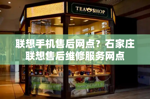 联想手机售后网点？石家庄联想售后维修服务网点-第1张图片-星选测评