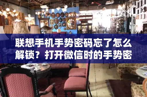联想手机手势密码忘了怎么解锁？打开微信时的手势密码