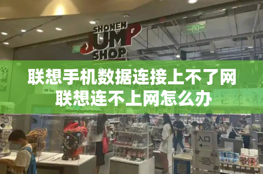 联想手机数据连接上不了网 联想连不上网怎么办-第1张图片-星选测评