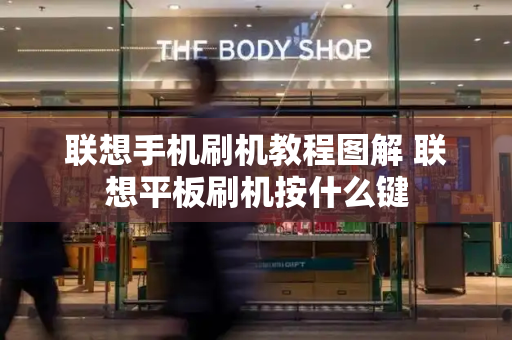 联想手机刷机教程图解 联想平板刷机按什么键
