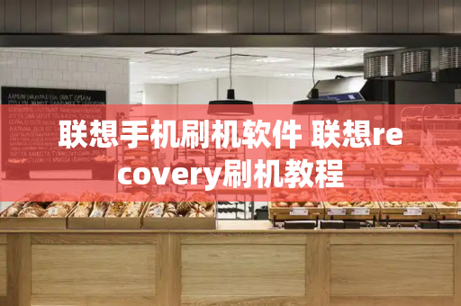 联想手机刷机软件 联想recovery刷机教程