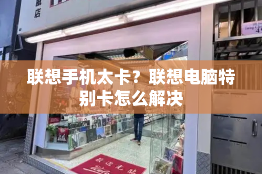 联想手机太卡？联想电脑特别卡怎么解决
