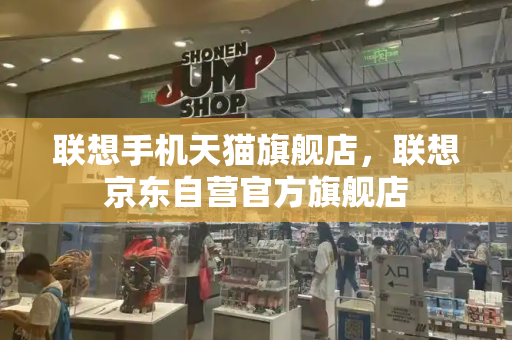 联想手机天猫旗舰店，联想京东自营官方旗舰店