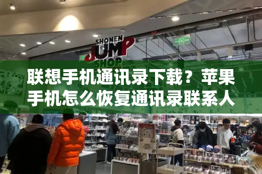 联想手机通讯录下载？苹果手机怎么恢复通讯录联系人