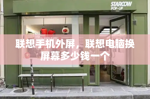 联想手机外屏，联想电脑换屏幕多少钱一个