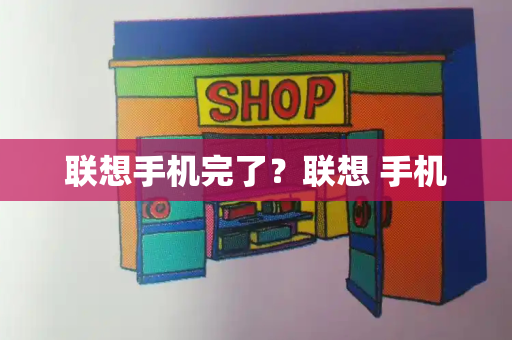联想手机完了？联想 手机
