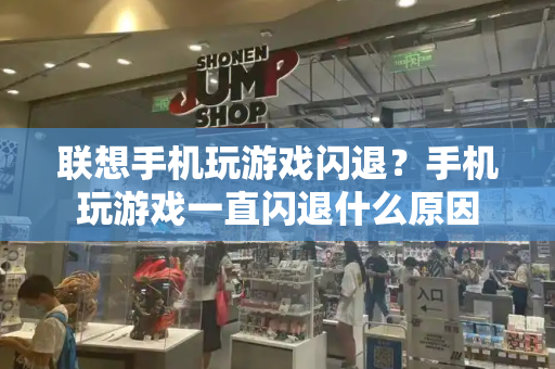 联想手机玩游戏闪退？手机玩游戏一直闪退什么原因-第1张图片-星选测评