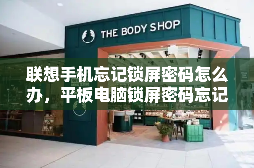 联想手机忘记锁屏密码怎么办，平板电脑锁屏密码忘记了怎么办