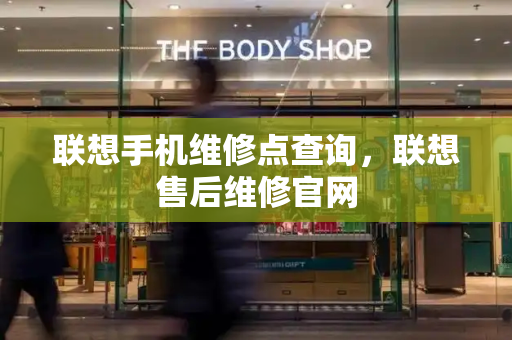 联想手机维修点查询，联想售后维修官网