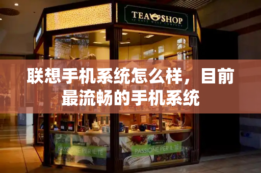 联想手机系统怎么样，目前最流畅的手机系统