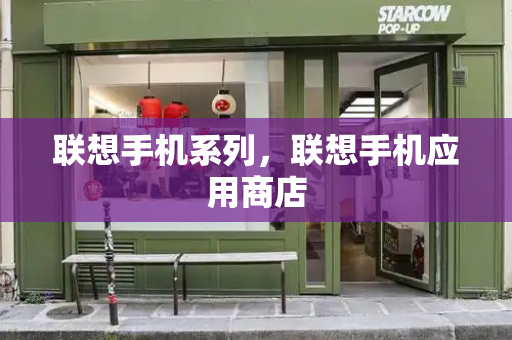 联想手机系列，联想手机应用商店-第1张图片-星选测评