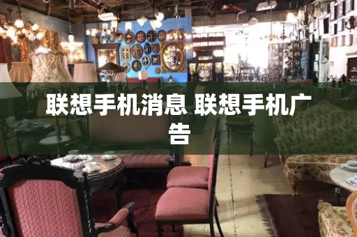 联想手机消息 联想手机广告-第1张图片-星选测评