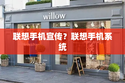 联想手机宣传？联想手机系统