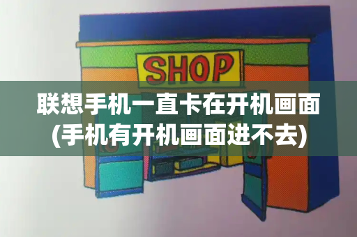 联想手机一直卡在开机画面(手机有开机画面进不去)