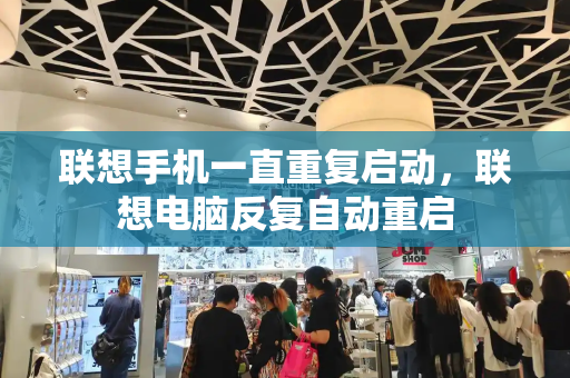 联想手机一直重复启动，联想电脑反复自动重启