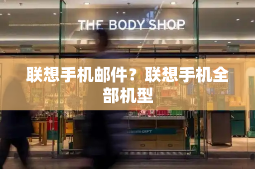 联想手机邮件？联想手机全部机型-第1张图片-星选测评