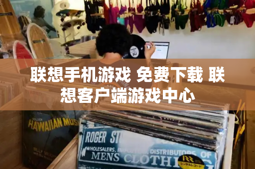 联想手机游戏 免费下载 联想客户端游戏中心