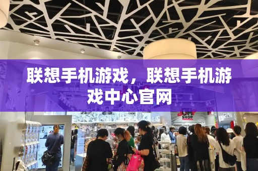 联想手机游戏，联想手机游戏中心官网