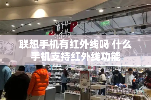 联想手机有红外线吗 什么手机支持红外线功能