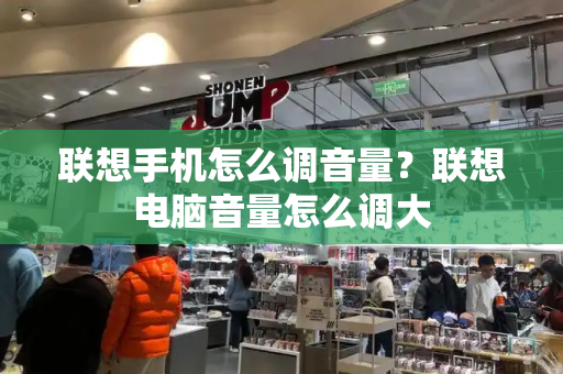 联想手机怎么调音量？联想电脑音量怎么调大-第1张图片-星选测评
