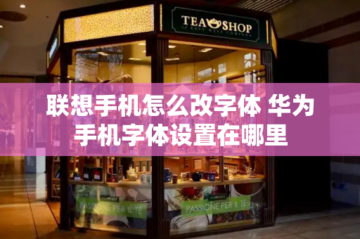 联想手机怎么改字体 华为手机字体设置在哪里
