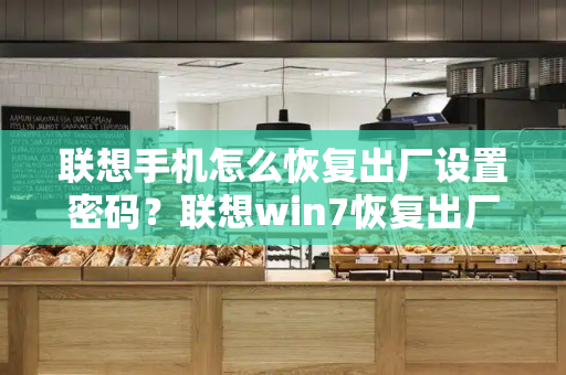 联想手机怎么恢复出厂设置密码？联想win7恢复出厂设置