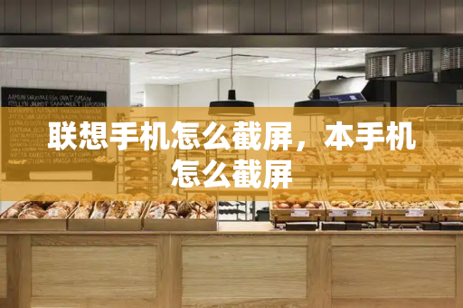 联想手机怎么截屏，本手机怎么截屏-第1张图片-星选测评