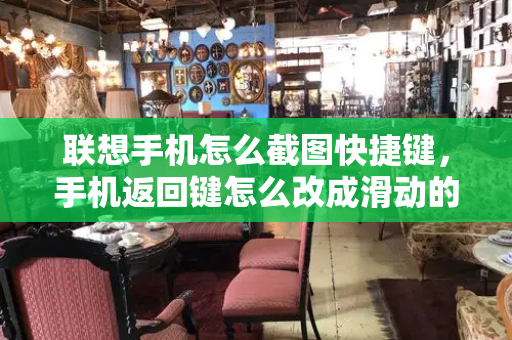 联想手机怎么截图快捷键，手机返回键怎么改成滑动的-第1张图片-星选测评