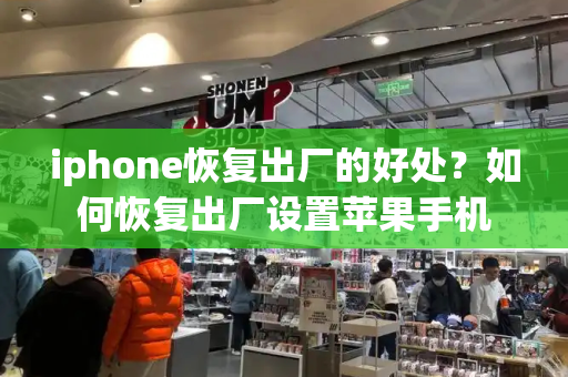 iphone恢复出厂的好处？如何恢复出厂设置苹果手机