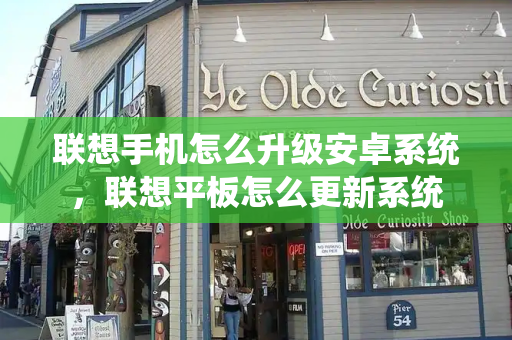 联想手机怎么升级安卓系统，联想平板怎么更新系统