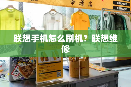 联想手机怎么刷机？联想维修-第1张图片-星选测评