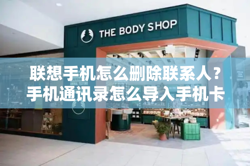 联想手机怎么删除联系人？手机通讯录怎么导入手机卡-第1张图片-星选测评