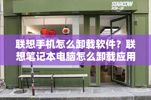 联想手机怎么卸载软件？联想笔记本电脑怎么卸载应用
