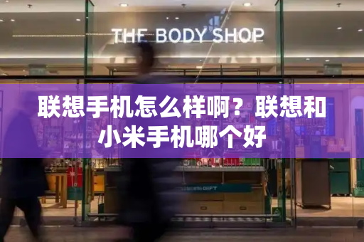 联想手机怎么样啊？联想和小米手机哪个好