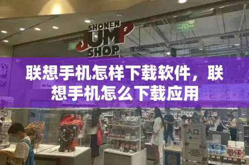 联想手机怎样下载软件，联想手机怎么下载应用-第1张图片-星选测评