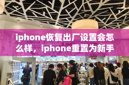 iphone恢复出厂设置会怎么样，iphone重置为新手机-第1张图片-星选测评