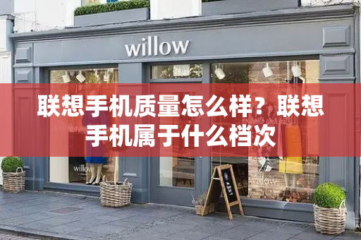 联想手机质量怎么样？联想手机属于什么档次