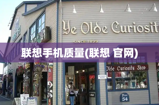 联想手机质量(联想 官网)