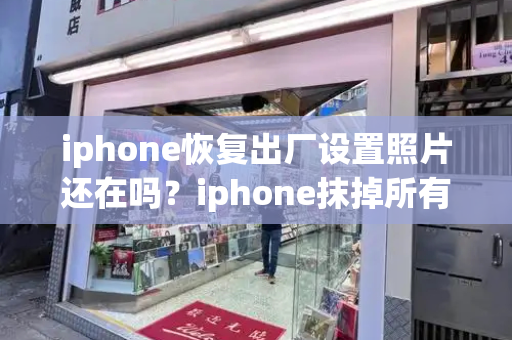 iphone恢复出厂设置照片还在吗？iphone抹掉所有内容和设置-第1张图片-星选测评