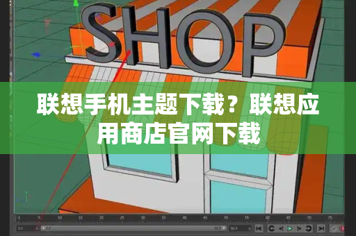 联想手机主题下载？联想应用商店官网下载