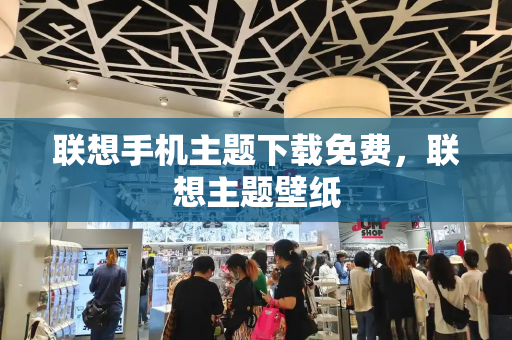 联想手机主题下载免费，联想主题壁纸