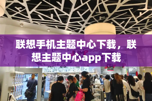 联想手机主题中心下载，联想主题中心app下载
